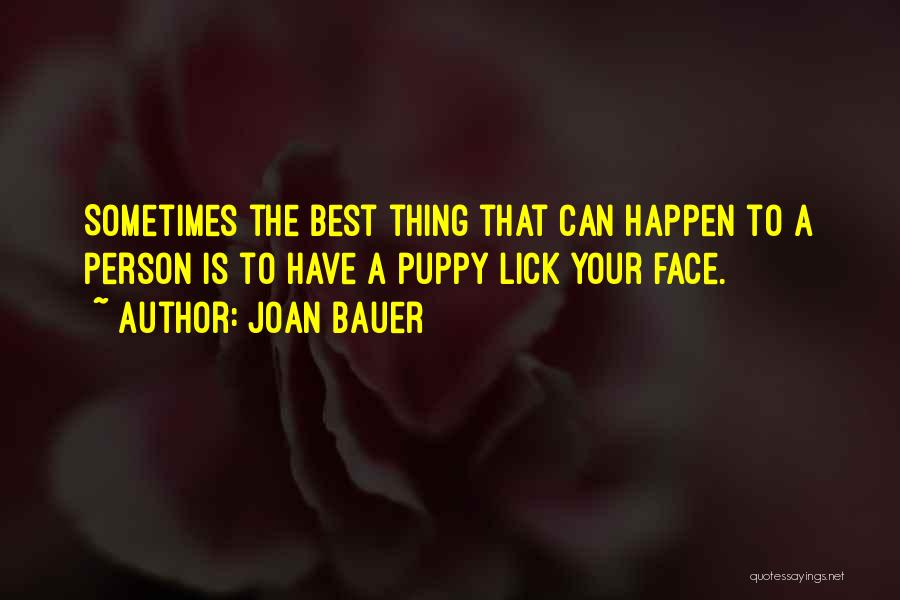 Joan Bauer Quotes: Sometimes The Best Thing That Can Happen To A Person Is To Have A Puppy Lick Your Face.