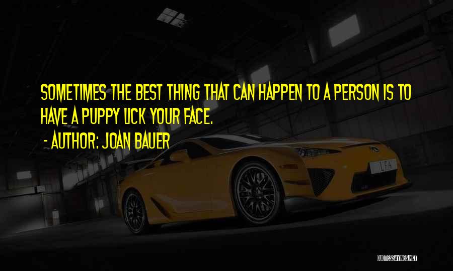 Joan Bauer Quotes: Sometimes The Best Thing That Can Happen To A Person Is To Have A Puppy Lick Your Face.