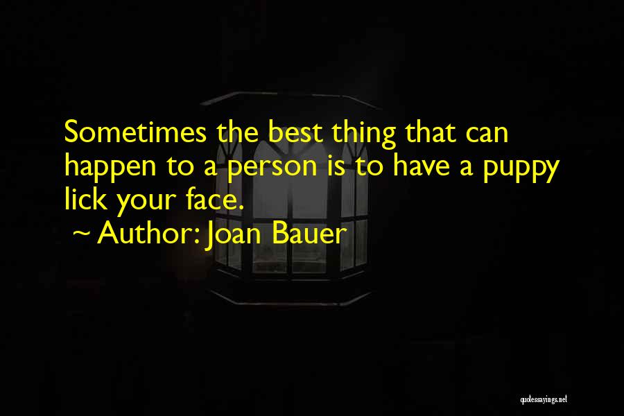 Joan Bauer Quotes: Sometimes The Best Thing That Can Happen To A Person Is To Have A Puppy Lick Your Face.