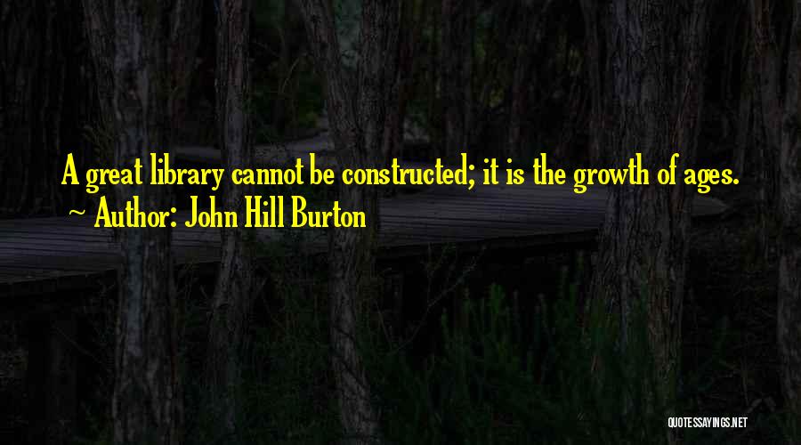 John Hill Burton Quotes: A Great Library Cannot Be Constructed; It Is The Growth Of Ages.