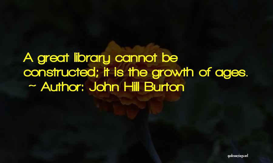 John Hill Burton Quotes: A Great Library Cannot Be Constructed; It Is The Growth Of Ages.