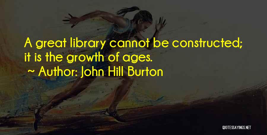 John Hill Burton Quotes: A Great Library Cannot Be Constructed; It Is The Growth Of Ages.