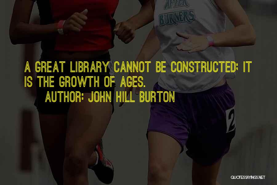 John Hill Burton Quotes: A Great Library Cannot Be Constructed; It Is The Growth Of Ages.