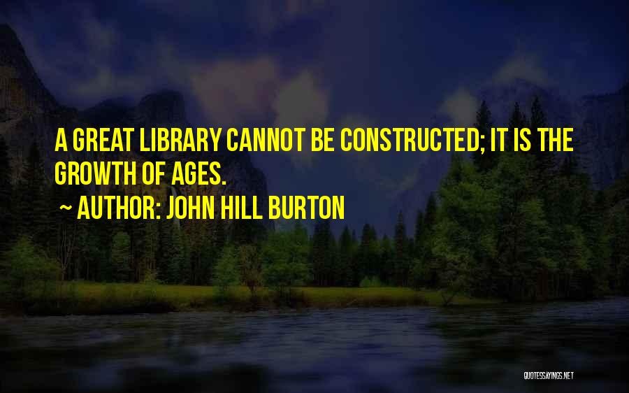 John Hill Burton Quotes: A Great Library Cannot Be Constructed; It Is The Growth Of Ages.