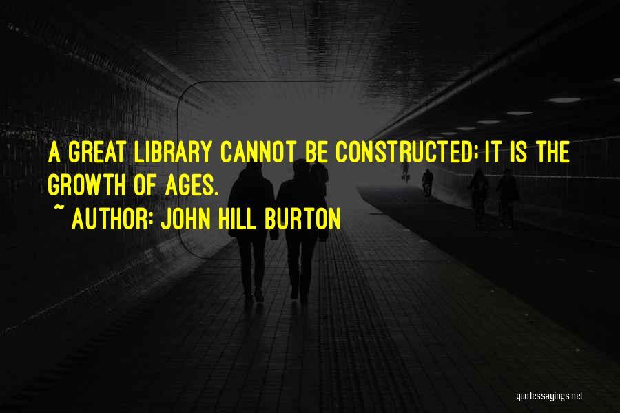 John Hill Burton Quotes: A Great Library Cannot Be Constructed; It Is The Growth Of Ages.