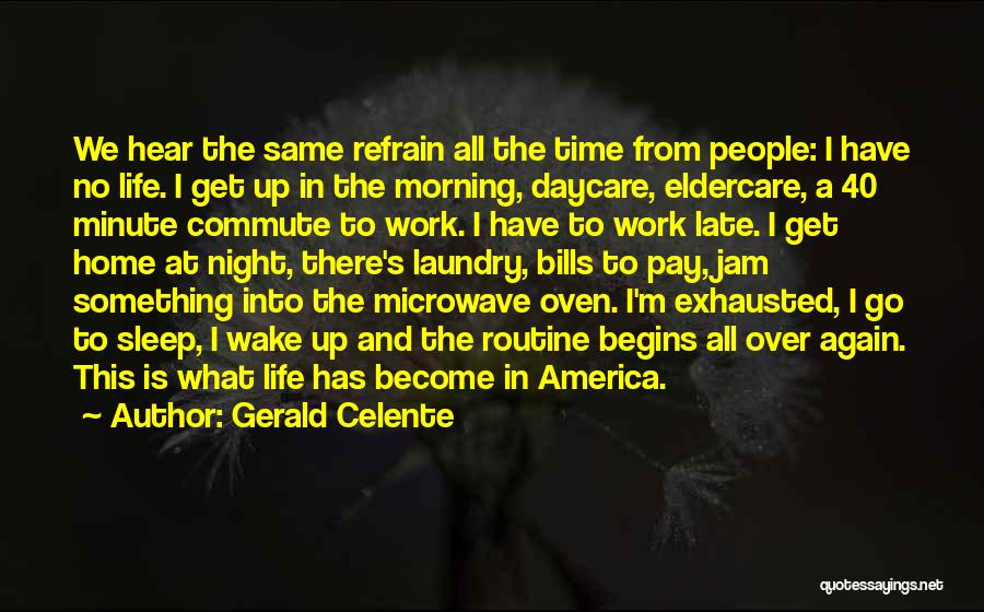 Gerald Celente Quotes: We Hear The Same Refrain All The Time From People: I Have No Life. I Get Up In The Morning,