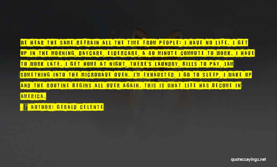 Gerald Celente Quotes: We Hear The Same Refrain All The Time From People: I Have No Life. I Get Up In The Morning,