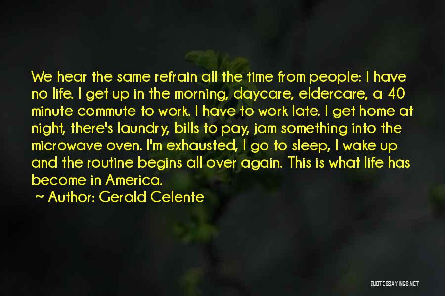 Gerald Celente Quotes: We Hear The Same Refrain All The Time From People: I Have No Life. I Get Up In The Morning,