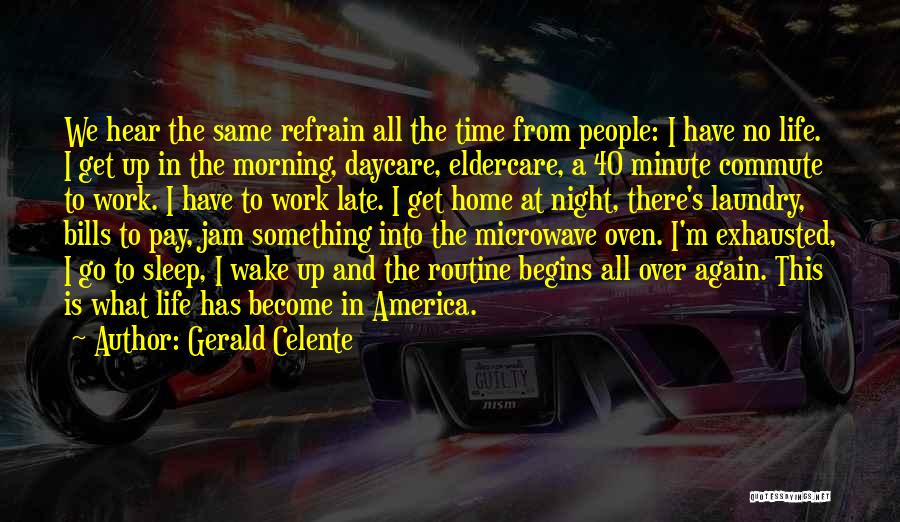 Gerald Celente Quotes: We Hear The Same Refrain All The Time From People: I Have No Life. I Get Up In The Morning,