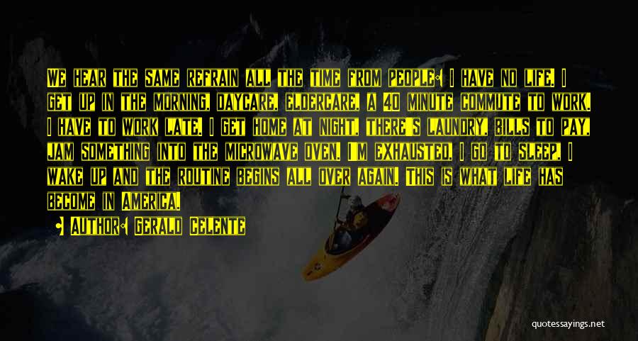 Gerald Celente Quotes: We Hear The Same Refrain All The Time From People: I Have No Life. I Get Up In The Morning,