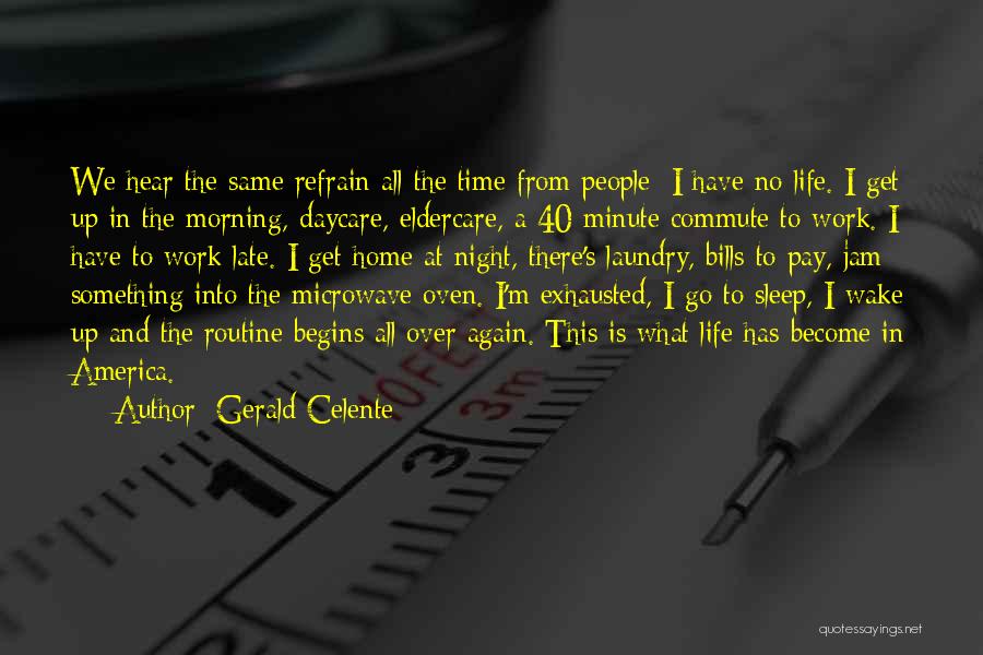 Gerald Celente Quotes: We Hear The Same Refrain All The Time From People: I Have No Life. I Get Up In The Morning,
