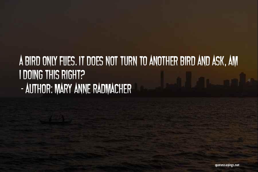 Mary Anne Radmacher Quotes: A Bird Only Flies. It Does Not Turn To Another Bird And Ask, Am I Doing This Right?