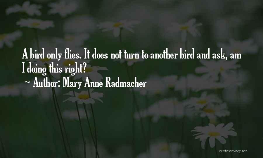 Mary Anne Radmacher Quotes: A Bird Only Flies. It Does Not Turn To Another Bird And Ask, Am I Doing This Right?