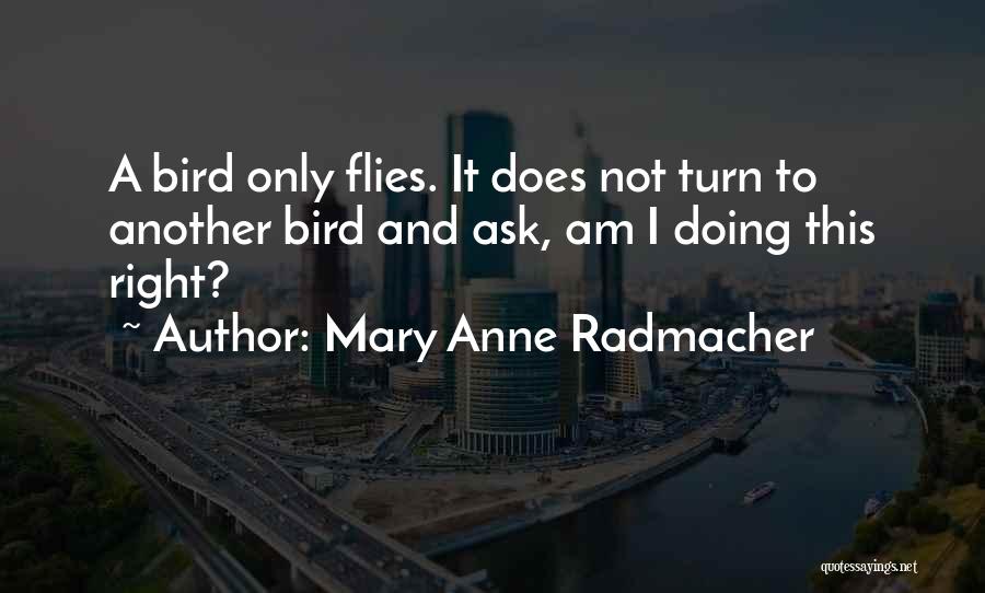 Mary Anne Radmacher Quotes: A Bird Only Flies. It Does Not Turn To Another Bird And Ask, Am I Doing This Right?