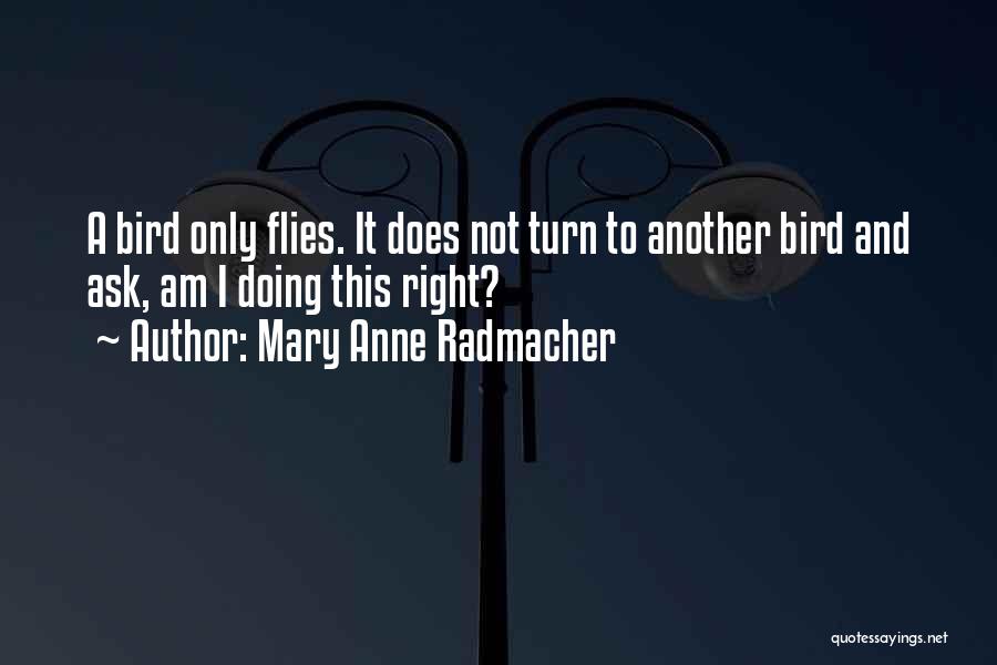 Mary Anne Radmacher Quotes: A Bird Only Flies. It Does Not Turn To Another Bird And Ask, Am I Doing This Right?