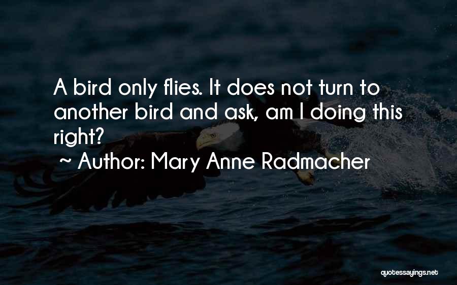 Mary Anne Radmacher Quotes: A Bird Only Flies. It Does Not Turn To Another Bird And Ask, Am I Doing This Right?