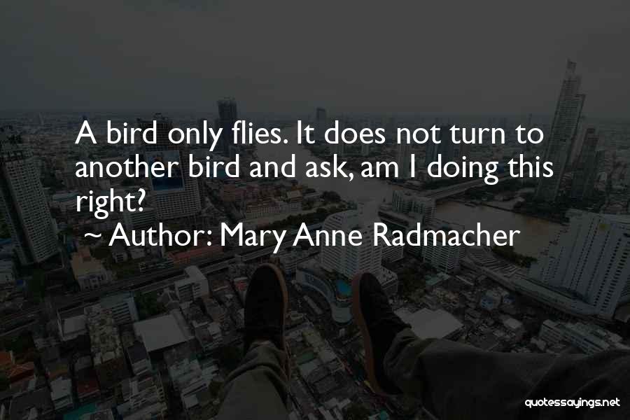 Mary Anne Radmacher Quotes: A Bird Only Flies. It Does Not Turn To Another Bird And Ask, Am I Doing This Right?