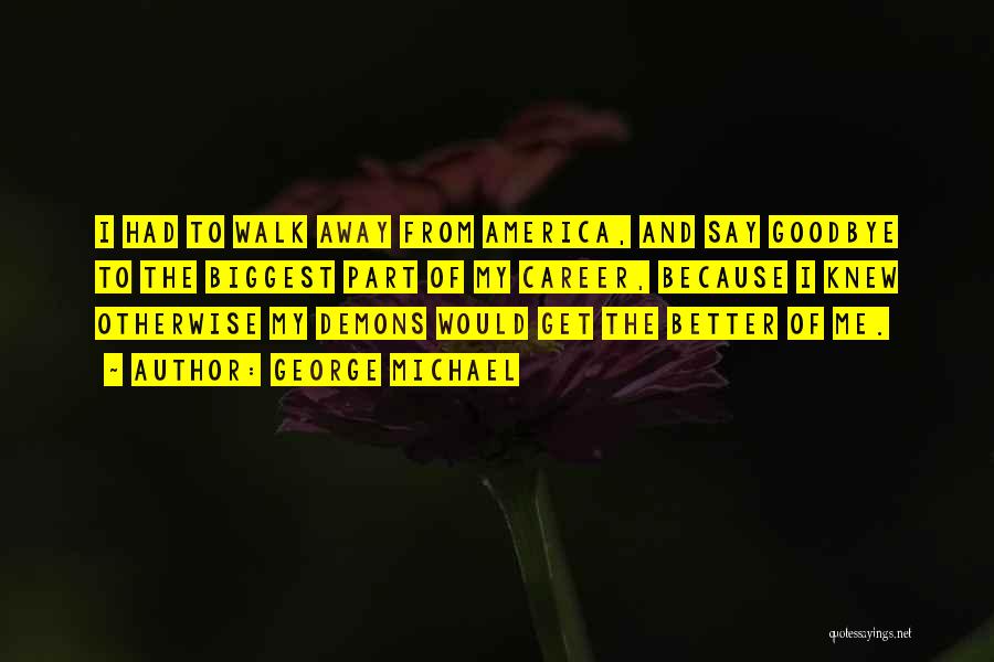 George Michael Quotes: I Had To Walk Away From America, And Say Goodbye To The Biggest Part Of My Career, Because I Knew