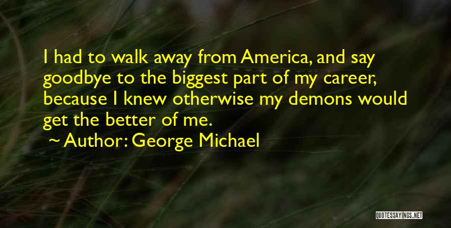 George Michael Quotes: I Had To Walk Away From America, And Say Goodbye To The Biggest Part Of My Career, Because I Knew