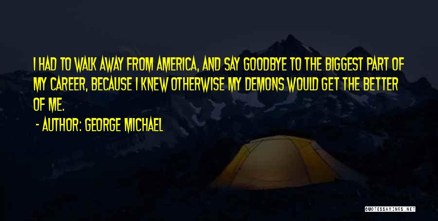 George Michael Quotes: I Had To Walk Away From America, And Say Goodbye To The Biggest Part Of My Career, Because I Knew