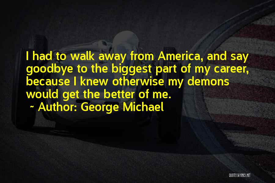 George Michael Quotes: I Had To Walk Away From America, And Say Goodbye To The Biggest Part Of My Career, Because I Knew
