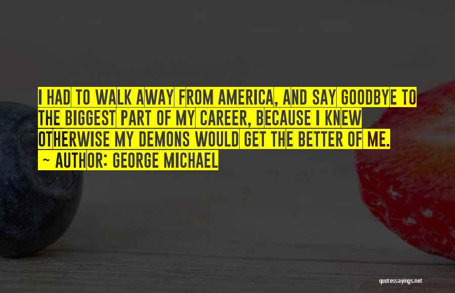 George Michael Quotes: I Had To Walk Away From America, And Say Goodbye To The Biggest Part Of My Career, Because I Knew