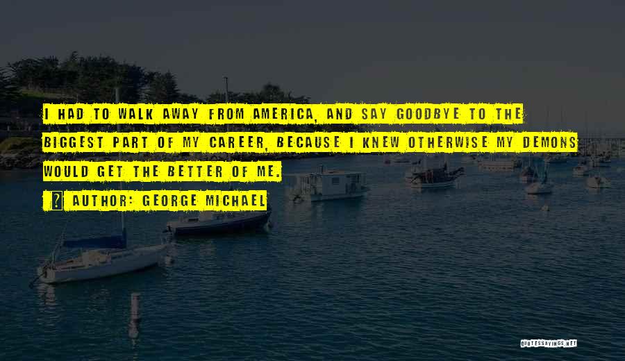 George Michael Quotes: I Had To Walk Away From America, And Say Goodbye To The Biggest Part Of My Career, Because I Knew