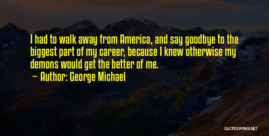 George Michael Quotes: I Had To Walk Away From America, And Say Goodbye To The Biggest Part Of My Career, Because I Knew