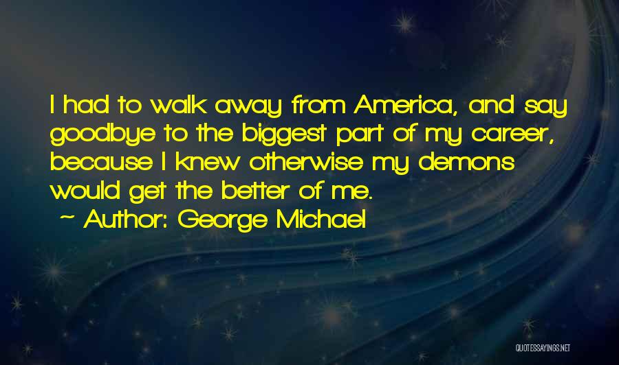 George Michael Quotes: I Had To Walk Away From America, And Say Goodbye To The Biggest Part Of My Career, Because I Knew
