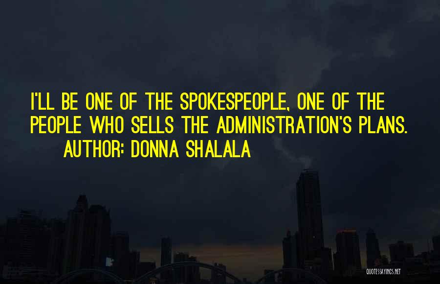 Donna Shalala Quotes: I'll Be One Of The Spokespeople, One Of The People Who Sells The Administration's Plans.