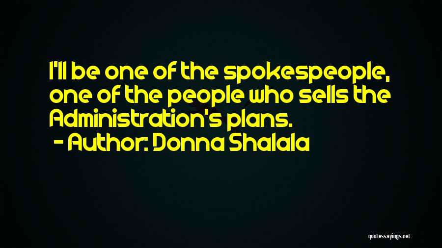 Donna Shalala Quotes: I'll Be One Of The Spokespeople, One Of The People Who Sells The Administration's Plans.