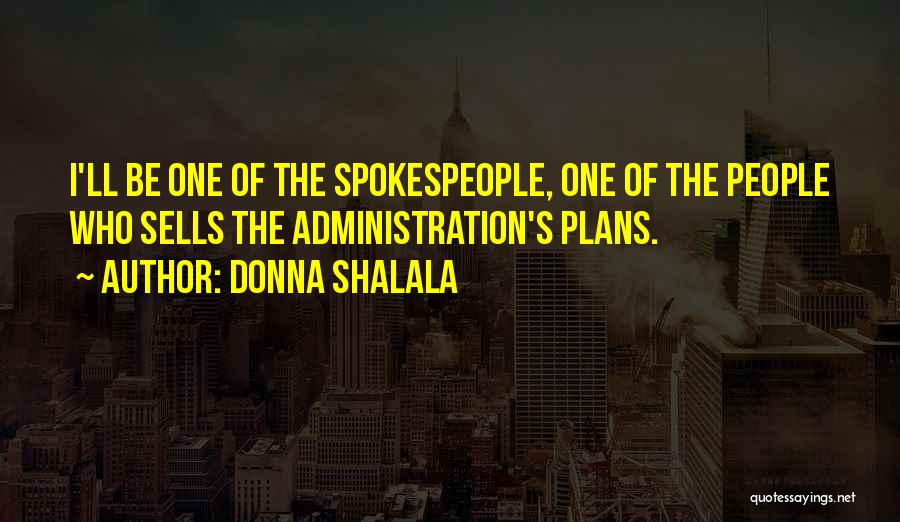 Donna Shalala Quotes: I'll Be One Of The Spokespeople, One Of The People Who Sells The Administration's Plans.