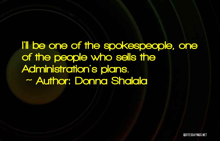 Donna Shalala Quotes: I'll Be One Of The Spokespeople, One Of The People Who Sells The Administration's Plans.