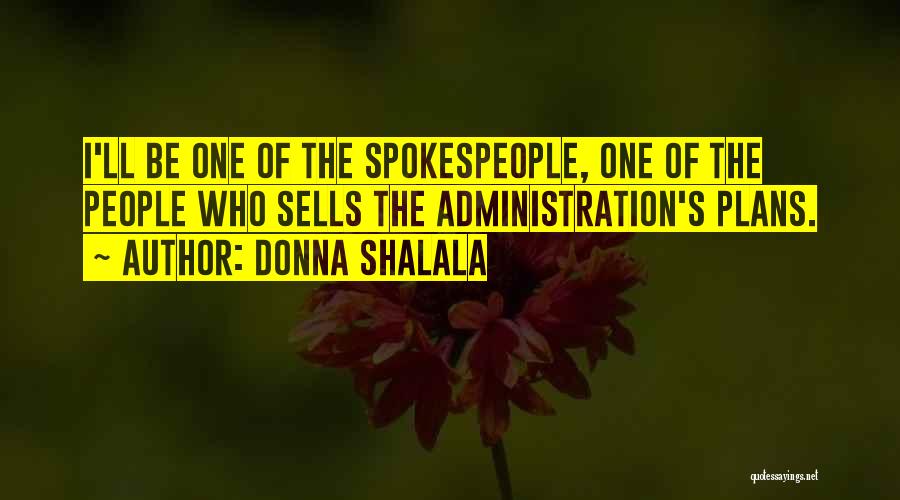 Donna Shalala Quotes: I'll Be One Of The Spokespeople, One Of The People Who Sells The Administration's Plans.