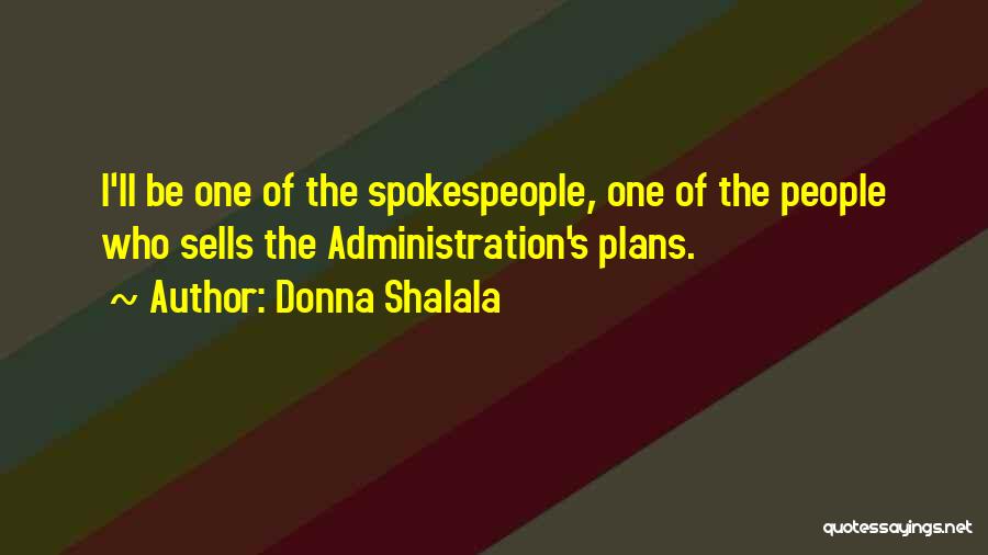 Donna Shalala Quotes: I'll Be One Of The Spokespeople, One Of The People Who Sells The Administration's Plans.