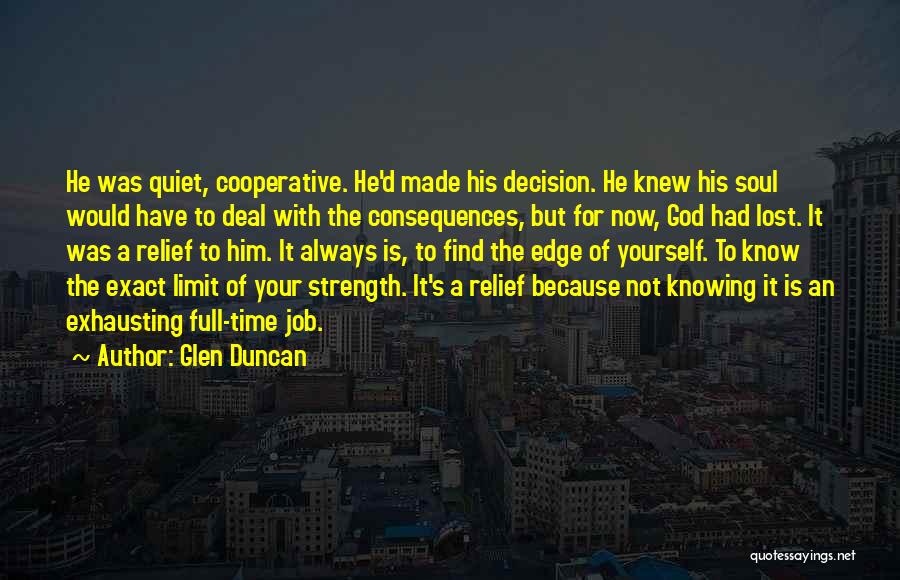 Glen Duncan Quotes: He Was Quiet, Cooperative. He'd Made His Decision. He Knew His Soul Would Have To Deal With The Consequences, But