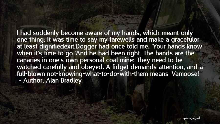 Alan Bradley Quotes: I Had Suddenly Become Aware Of My Hands, Which Meant Only One Thing: It Was Time To Say My Farewells