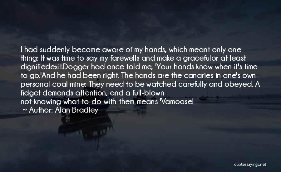 Alan Bradley Quotes: I Had Suddenly Become Aware Of My Hands, Which Meant Only One Thing: It Was Time To Say My Farewells