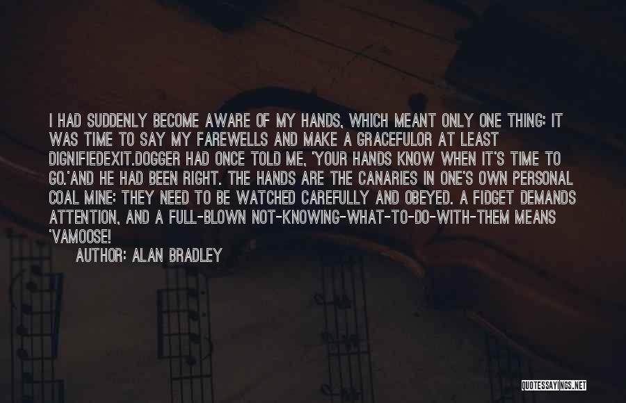 Alan Bradley Quotes: I Had Suddenly Become Aware Of My Hands, Which Meant Only One Thing: It Was Time To Say My Farewells