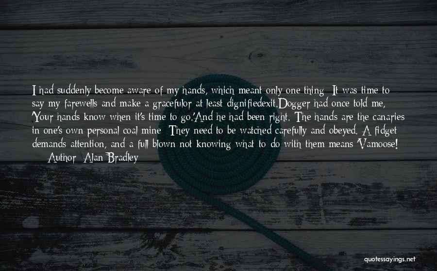 Alan Bradley Quotes: I Had Suddenly Become Aware Of My Hands, Which Meant Only One Thing: It Was Time To Say My Farewells