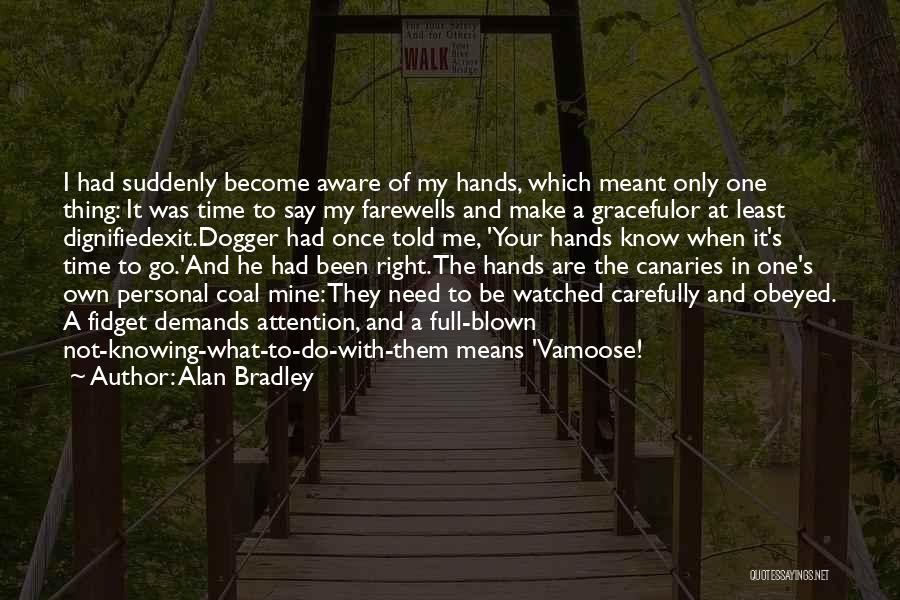 Alan Bradley Quotes: I Had Suddenly Become Aware Of My Hands, Which Meant Only One Thing: It Was Time To Say My Farewells