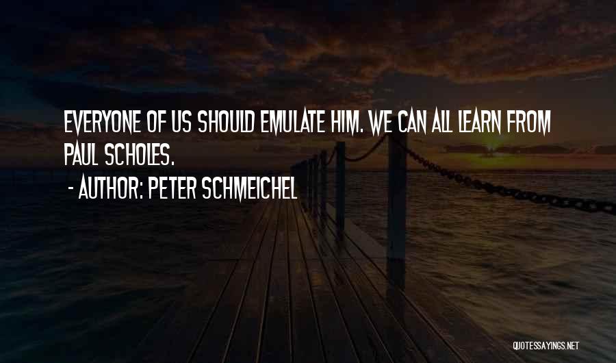 Peter Schmeichel Quotes: Everyone Of Us Should Emulate Him. We Can All Learn From Paul Scholes.