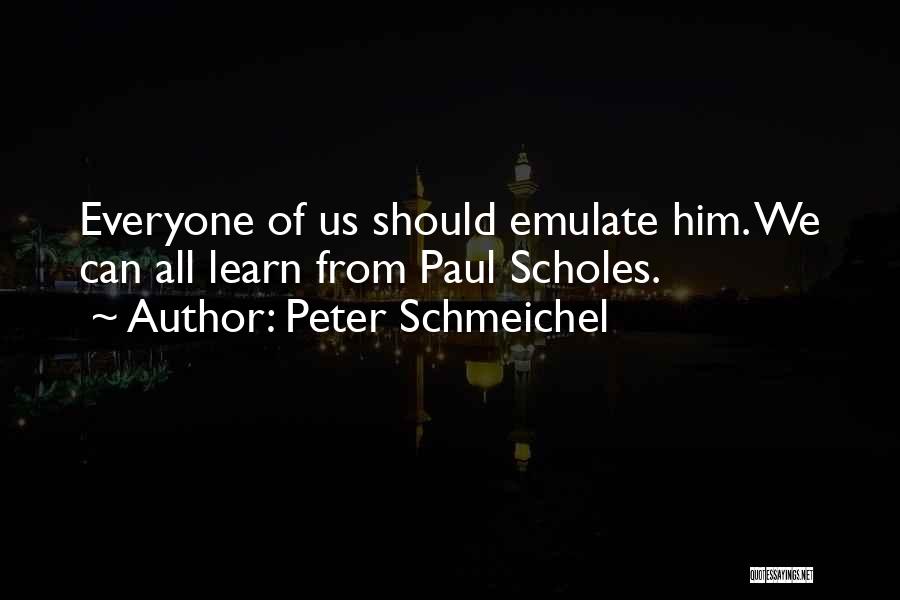 Peter Schmeichel Quotes: Everyone Of Us Should Emulate Him. We Can All Learn From Paul Scholes.