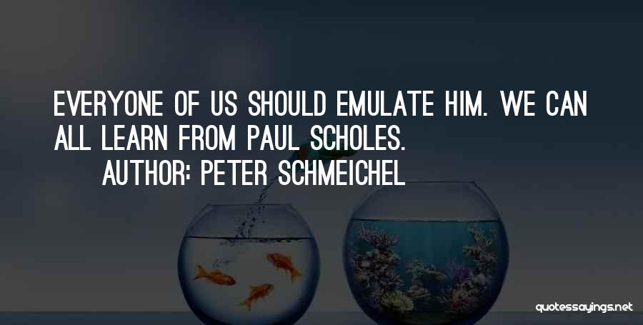 Peter Schmeichel Quotes: Everyone Of Us Should Emulate Him. We Can All Learn From Paul Scholes.