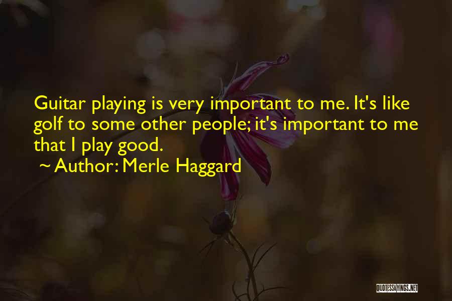 Merle Haggard Quotes: Guitar Playing Is Very Important To Me. It's Like Golf To Some Other People; It's Important To Me That I