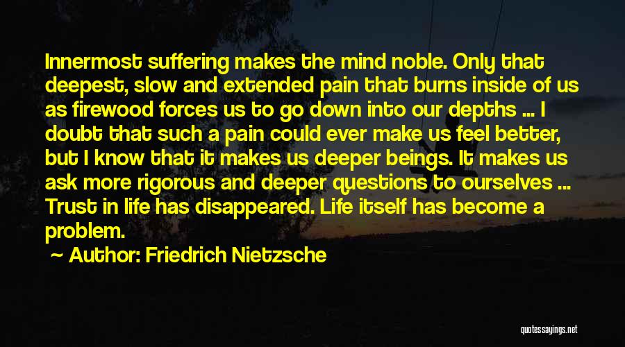 Friedrich Nietzsche Quotes: Innermost Suffering Makes The Mind Noble. Only That Deepest, Slow And Extended Pain That Burns Inside Of Us As Firewood