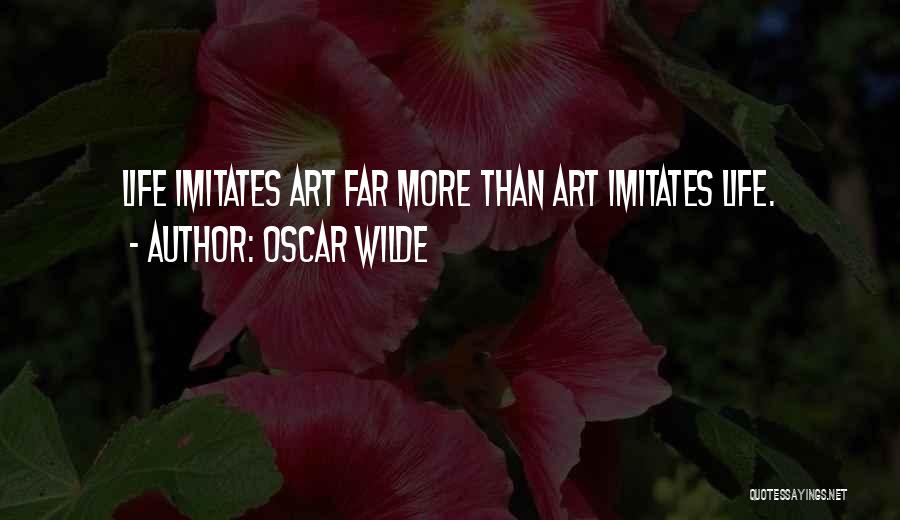 Oscar Wilde Quotes: Life Imitates Art Far More Than Art Imitates Life.