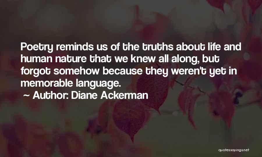 Diane Ackerman Quotes: Poetry Reminds Us Of The Truths About Life And Human Nature That We Knew All Along, But Forgot Somehow Because