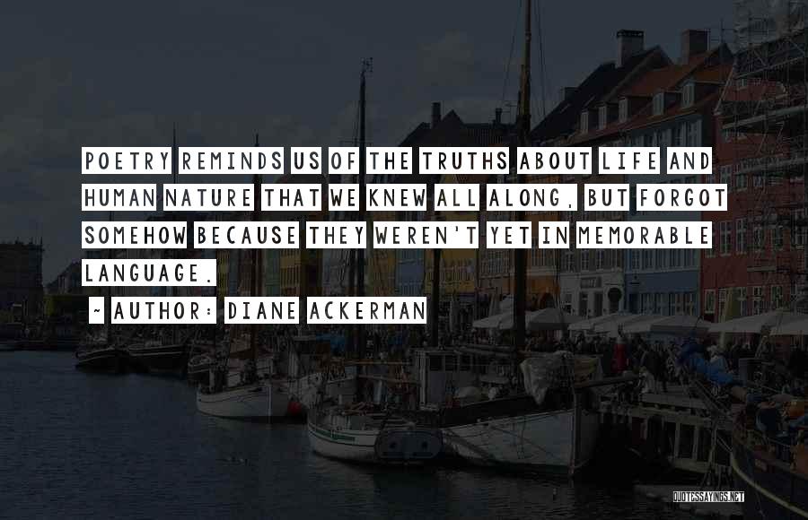 Diane Ackerman Quotes: Poetry Reminds Us Of The Truths About Life And Human Nature That We Knew All Along, But Forgot Somehow Because