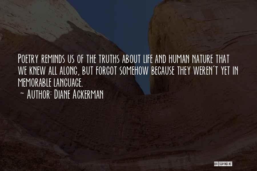 Diane Ackerman Quotes: Poetry Reminds Us Of The Truths About Life And Human Nature That We Knew All Along, But Forgot Somehow Because